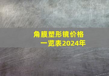 角膜塑形镜价格一览表2024年