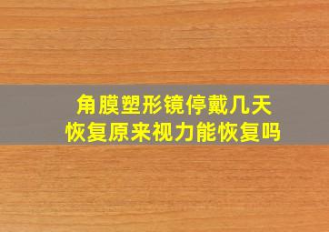 角膜塑形镜停戴几天恢复原来视力能恢复吗