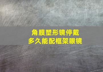 角膜塑形镜停戴多久能配框架眼镜