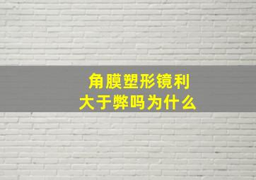 角膜塑形镜利大于弊吗为什么