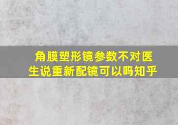 角膜塑形镜参数不对医生说重新配镜可以吗知乎