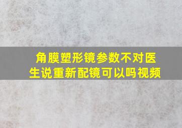 角膜塑形镜参数不对医生说重新配镜可以吗视频