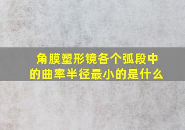 角膜塑形镜各个弧段中的曲率半径最小的是什么