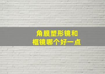 角膜塑形镜和框镜哪个好一点