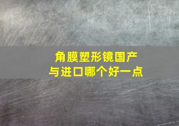 角膜塑形镜国产与进口哪个好一点