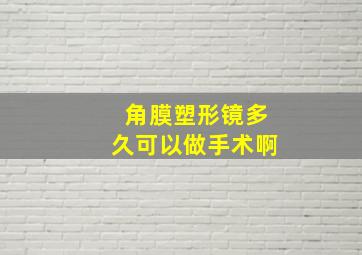 角膜塑形镜多久可以做手术啊