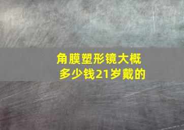 角膜塑形镜大概多少钱21岁戴的