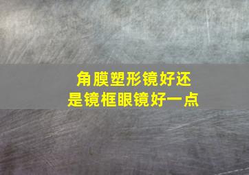 角膜塑形镜好还是镜框眼镜好一点