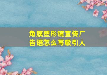 角膜塑形镜宣传广告语怎么写吸引人