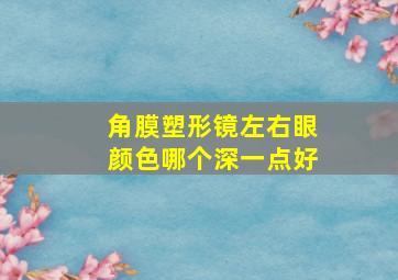 角膜塑形镜左右眼颜色哪个深一点好