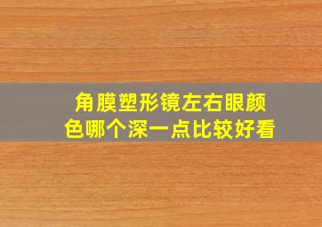 角膜塑形镜左右眼颜色哪个深一点比较好看