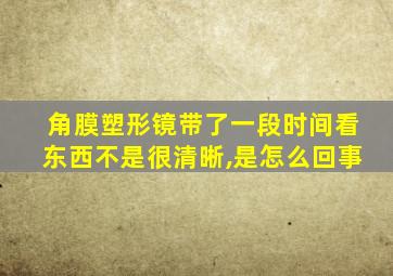 角膜塑形镜带了一段时间看东西不是很清晰,是怎么回事