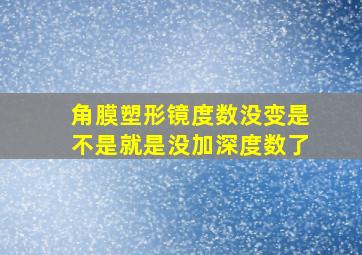 角膜塑形镜度数没变是不是就是没加深度数了