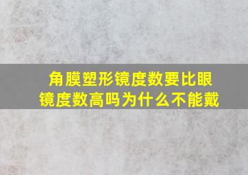 角膜塑形镜度数要比眼镜度数高吗为什么不能戴