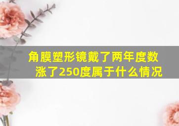 角膜塑形镜戴了两年度数涨了250度属于什么情况