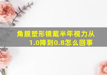 角膜塑形镜戴半年视力从1.0降到0.8怎么回事