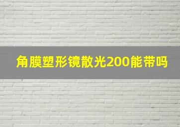 角膜塑形镜散光200能带吗