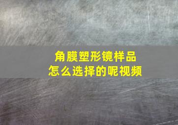 角膜塑形镜样品怎么选择的呢视频