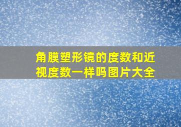 角膜塑形镜的度数和近视度数一样吗图片大全