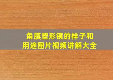 角膜塑形镜的样子和用途图片视频讲解大全