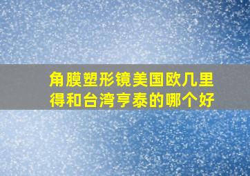 角膜塑形镜美国欧几里得和台湾亨泰的哪个好