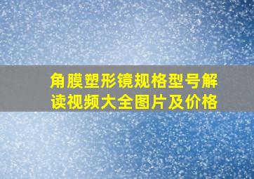 角膜塑形镜规格型号解读视频大全图片及价格