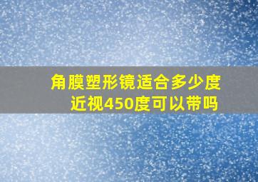 角膜塑形镜适合多少度近视450度可以带吗