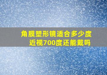 角膜塑形镜适合多少度近视700度还能戴吗