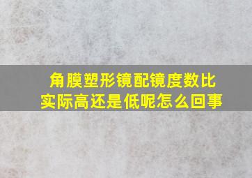 角膜塑形镜配镜度数比实际高还是低呢怎么回事