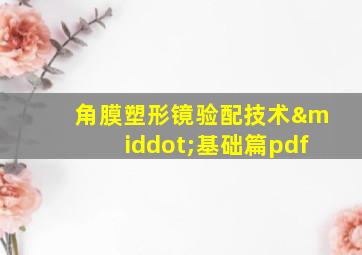 角膜塑形镜验配技术·基础篇pdf