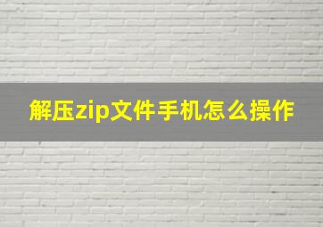 解压zip文件手机怎么操作