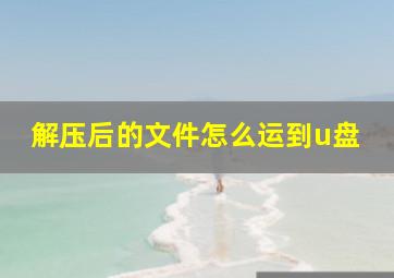 解压后的文件怎么运到u盘