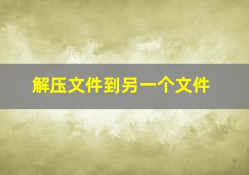 解压文件到另一个文件