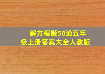 解方程题50道五年级上册答案大全人教版