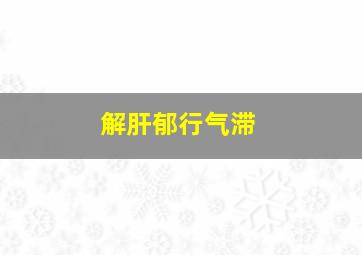 解肝郁行气滞