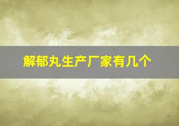 解郁丸生产厂家有几个