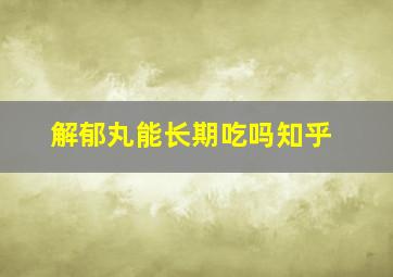 解郁丸能长期吃吗知乎