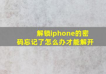 解锁iphone的密码忘记了怎么办才能解开