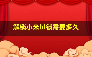 解锁小米bl锁需要多久