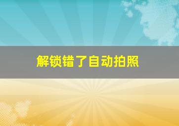 解锁错了自动拍照