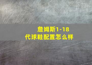 詹姆斯1-18代球鞋配置怎么样