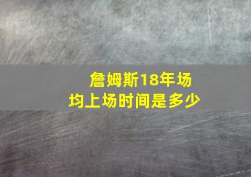 詹姆斯18年场均上场时间是多少