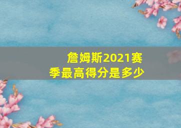 詹姆斯2021赛季最高得分是多少