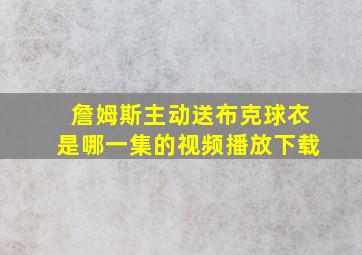 詹姆斯主动送布克球衣是哪一集的视频播放下载