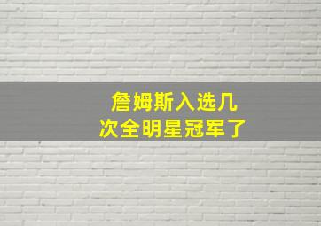 詹姆斯入选几次全明星冠军了