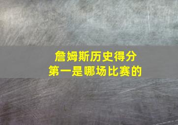 詹姆斯历史得分第一是哪场比赛的