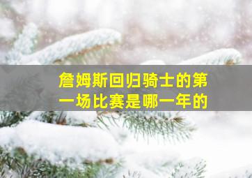 詹姆斯回归骑士的第一场比赛是哪一年的