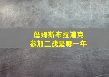 詹姆斯布拉道克参加二战是哪一年