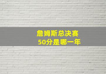 詹姆斯总决赛50分是哪一年