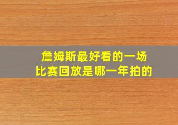 詹姆斯最好看的一场比赛回放是哪一年拍的